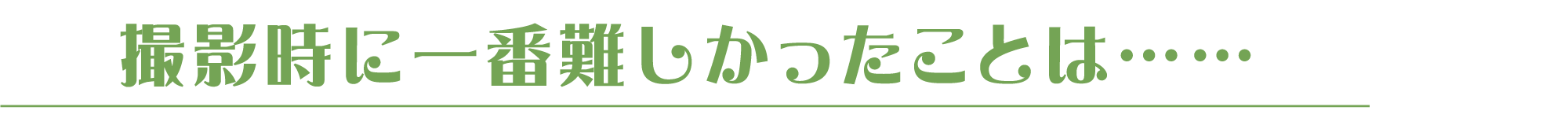 撮影時に一番難しかったことは……