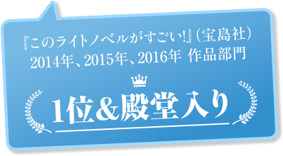 『このライトノベルがすごい！』（宝島社）2014年、2015年、2016年 作品部門1位＆殿堂入り